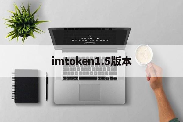 imtoken1.5版本,imtoken官方最新版本
