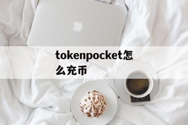 tokenpocket怎么充币,tokenpocket钱包怎么提币