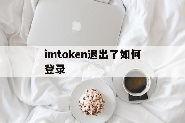 imtoken退出了如何登录,imtoken怎么登陆之前的账户