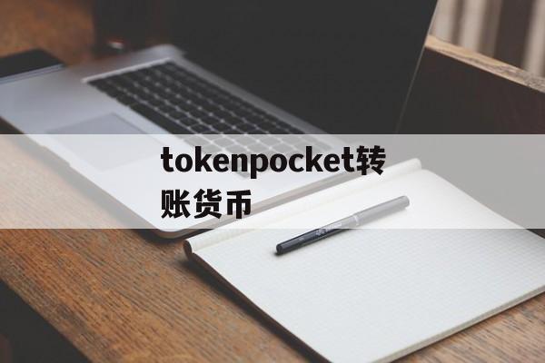 tokenpocket转账货币,tokenpocket钱包怎么用