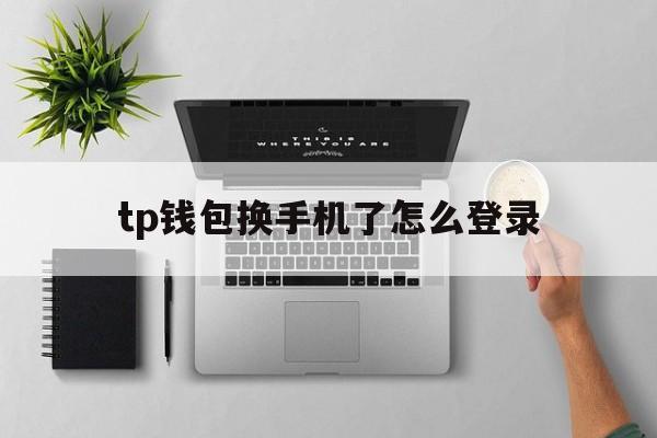 tp钱包换手机了怎么登录,tp钱包重新登录怎么找回币