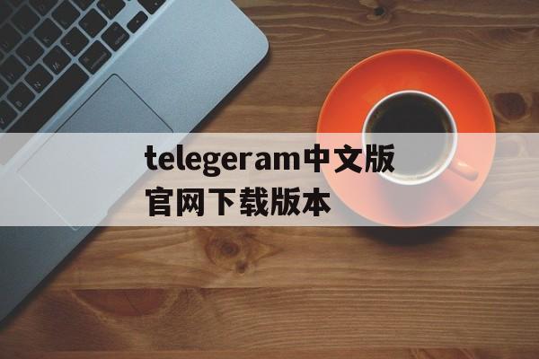 包含telegeram中文版官网下载版本的词条
