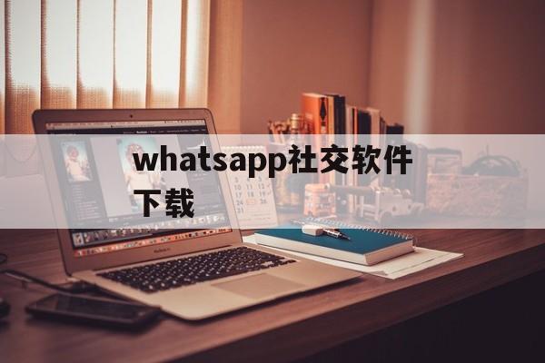 whatsapp社交软件下载,whatsappappdownloadapk
