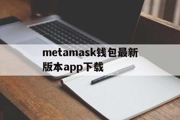 metamask钱包最新版本app下载的简单介绍