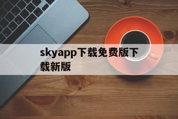 skyapp下载免费版下载新版的简单介绍