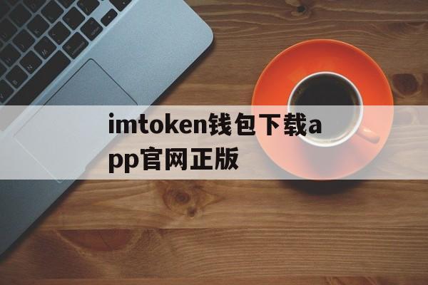 imtoken钱包下载app官网正版的简单介绍