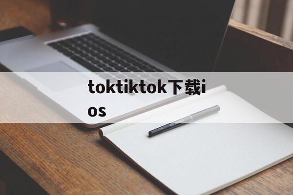 toktiktok下载ios,tik tok app 下载ios