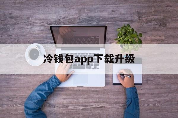 冷钱包app下载升级,冷钱包app下载升级白皮书