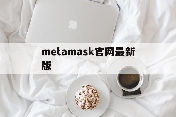 metamask官网最新版,download metamask today