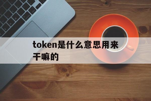 token是什么意思用来干嘛的的简单介绍