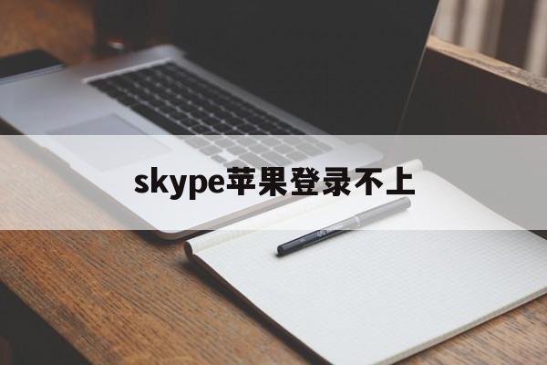 skype苹果登录不上,skype苹果版怎么登陆不上