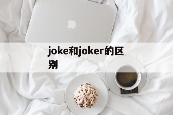 joke和joker的区别,joke和joker的区别图片
