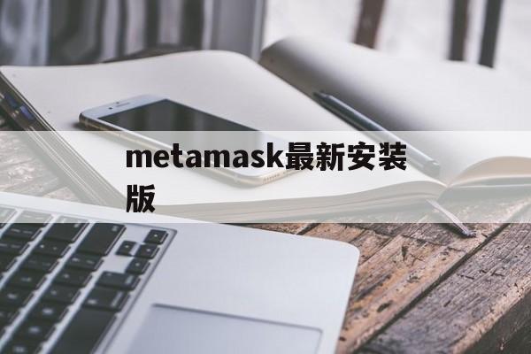 metamask最新安装版的简单介绍