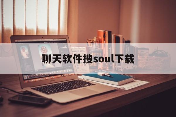 聊天软件搜soul下载,有一款聊天软件叫soul