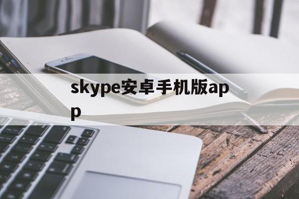 skype安卓手机版app,skype安卓手机版下载官网