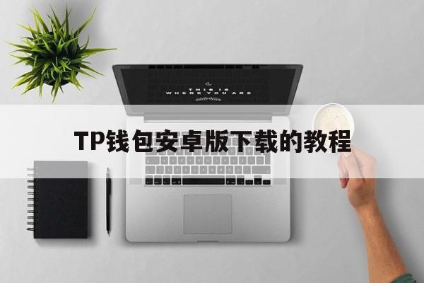 TP钱包安卓版下载的教程,tp钱包2024最新版下载