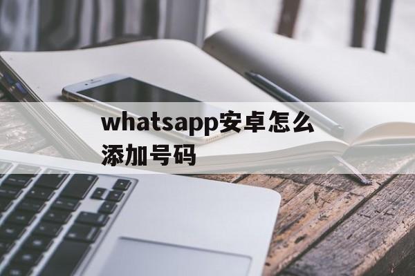 whatsapp安卓怎么添加号码,安卓版本whatsapp如何添加联系人