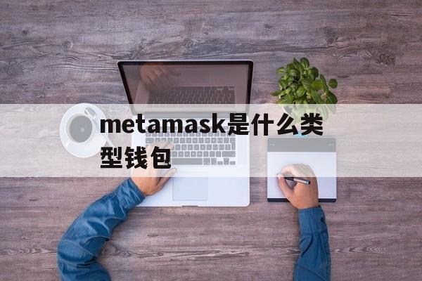 metamask是什么类型钱包,metamask中文版手机钱包下载