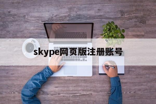 skype网页版注册账号,skype for business账号注册