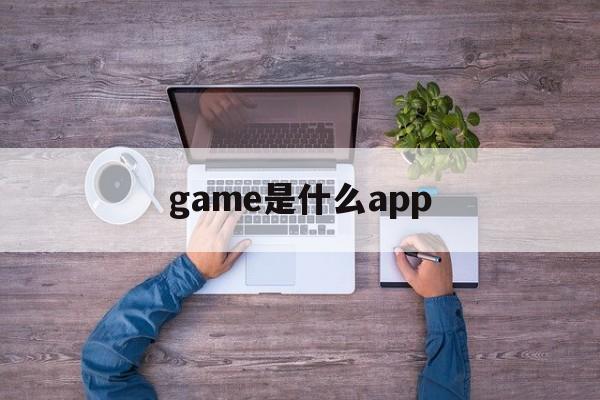 game是什么app,gamepp是什么软件