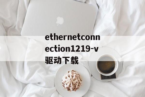 ethernetconnection1219-v驱动下载,intel ethernet connection i217lm驱动