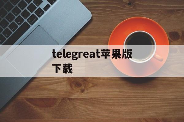 telegreat苹果版下载,telegreat苹果版下载中文