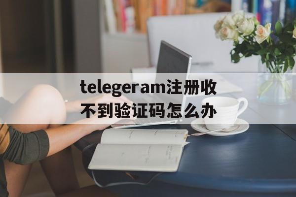 包含telegeram注册收不到验证码怎么办的词条