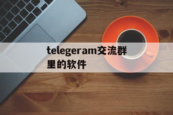 关于telegeram交流群里的软件的信息