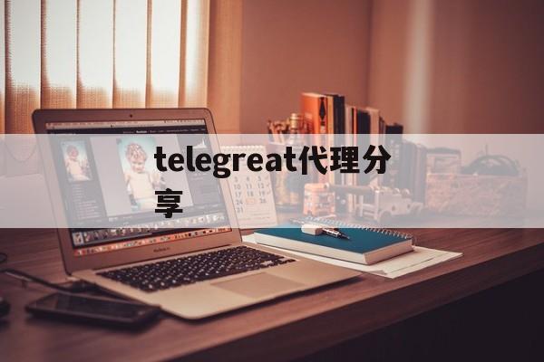 关于telegreat代理分享的信息