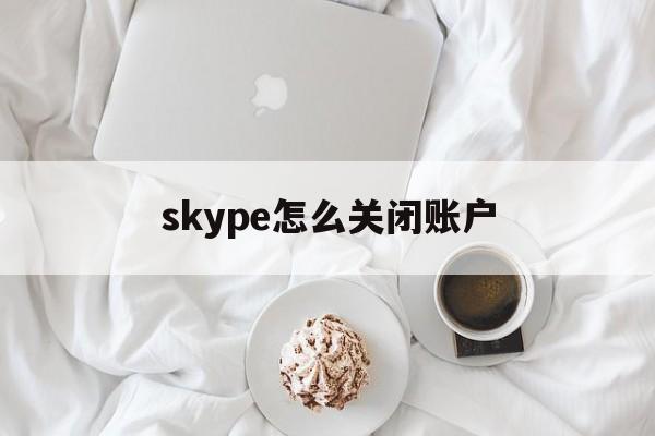 skype怎么关闭账户,skypeapp可以关闭吗
