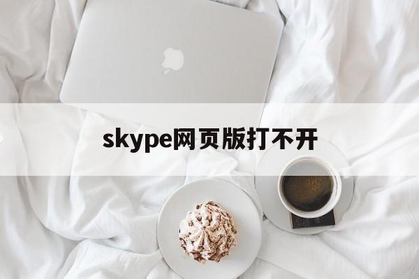 skype网页版打不开,skype怎么打不开怎么回事