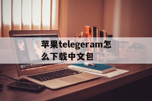 包含苹果telegeram怎么下载中文包的词条