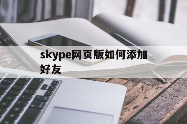 skype网页版如何添加好友,skype for business网页版