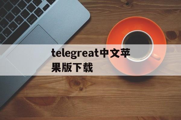 telegreat中文苹果版下载,telegreat手机版下载苹果官网