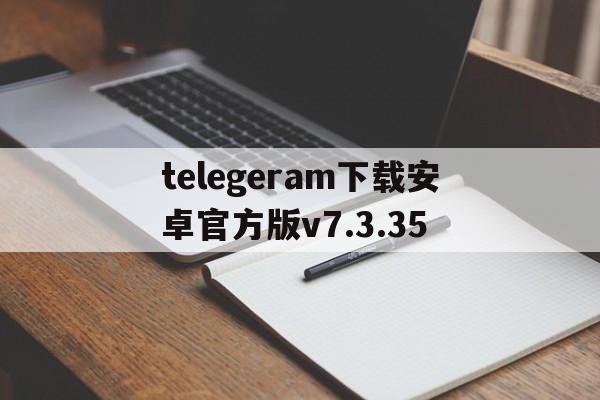 包含telegeram下载安卓官方版v7.3.35的词条