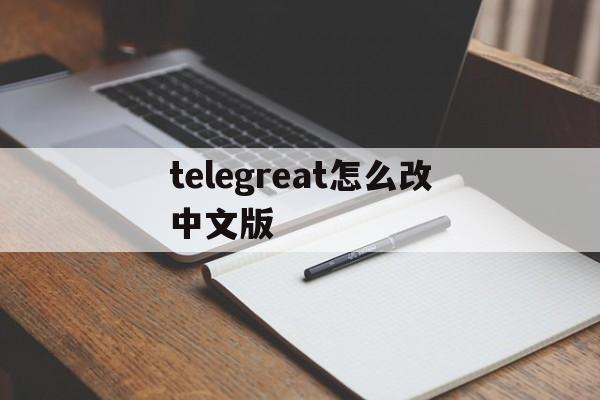 telegreat怎么改中文版,telegreat手机中文怎么设置