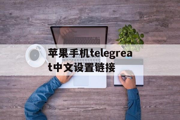 苹果手机telegreat中文设置链接的简单介绍