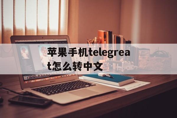 苹果手机telegreat怎么转中文,iphone telegram怎么改语言