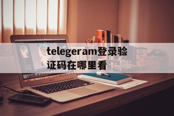 telegeram登录验证码在哪里看,telegram两步验证密码忘了怎么办