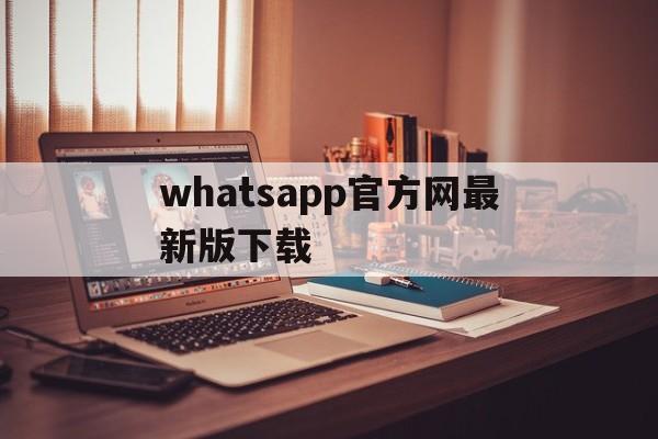 whatsapp官方网最新版下载,whatsapp官网免费下载最新版