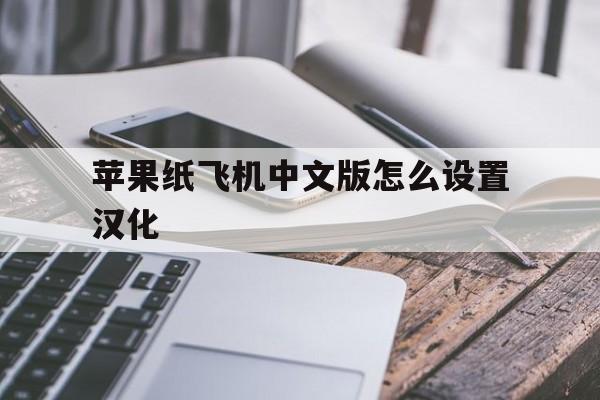 苹果纸飞机中文版怎么设置汉化,ios纸飞机中文版怎么设置汉化