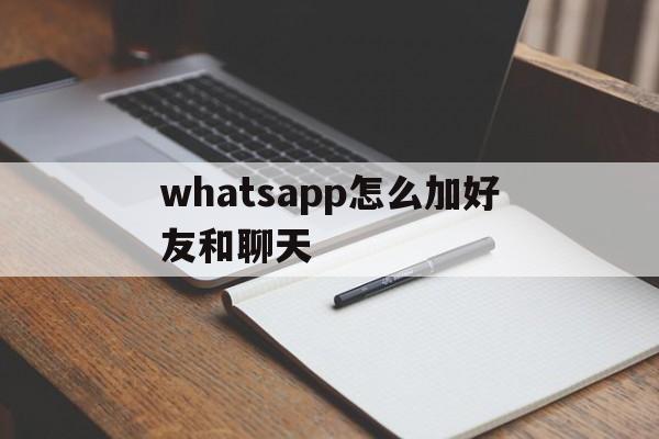 关于whatsapp怎么加好友和聊天的信息