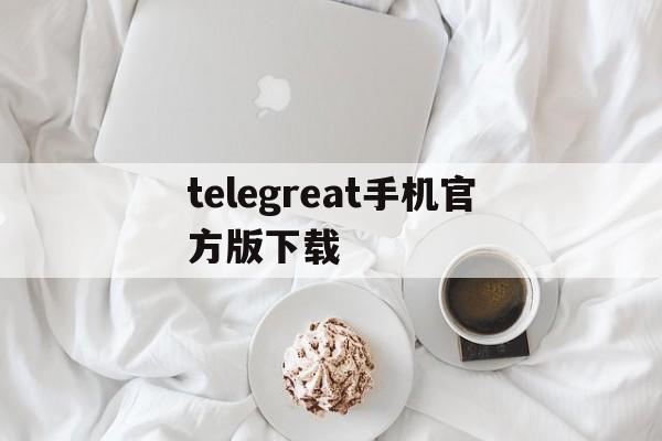 telegreat手机官方版下载,telegreat中文下载安卓官网