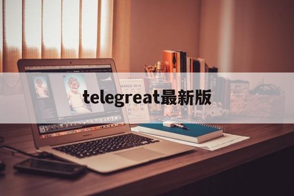 telegreat最新版,telegreat中文版下载最新版