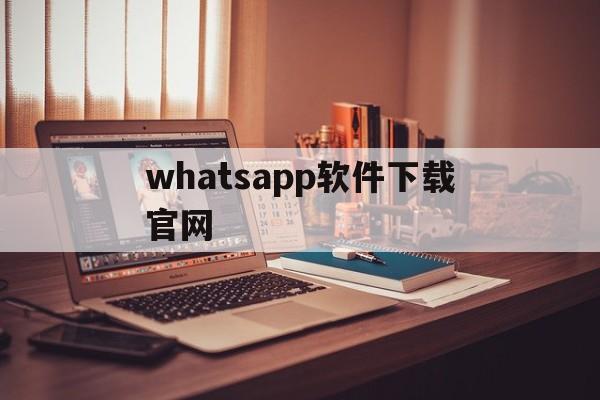 whatsapp软件下载官网,whatsapp官方网下载2021