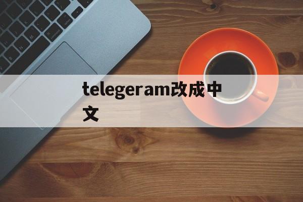 telegeram改成中文,telegreat苹果怎么改中文版