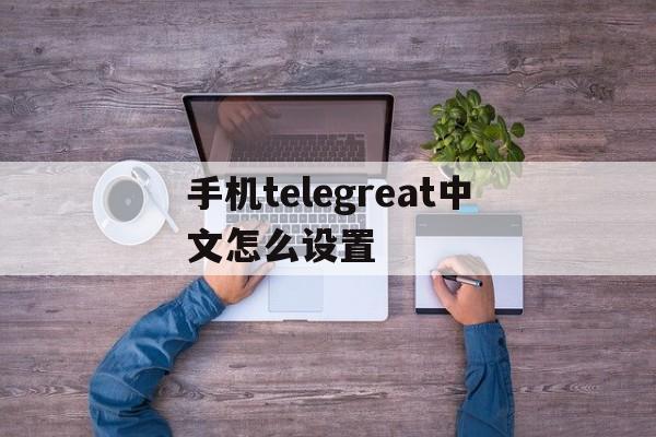 手机telegreat中文怎么设置,苹果手机telegreat中文怎么设置
