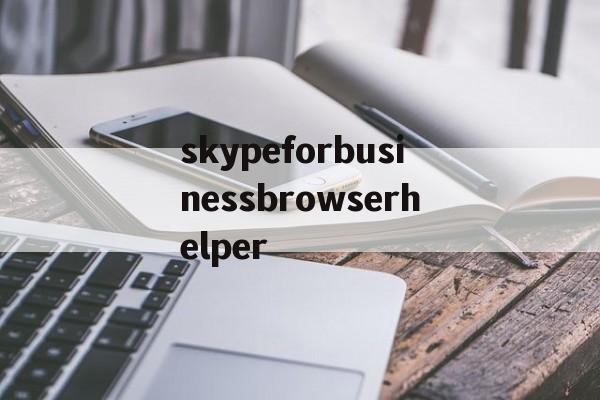 关于skypeforbusinessbrowserhelper的信息