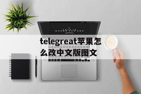 telegreat苹果怎么改中文版图文,iphone telegram怎么改语言