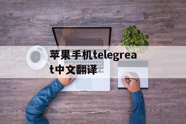 苹果手机telegreat中文翻译,ios telegram怎么翻译成汉字
